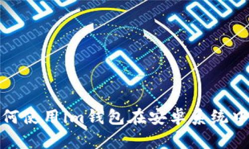 安卓im钱包钱 - 教你如何使用im钱包在安卓系统中进行数字钱包管理和交易