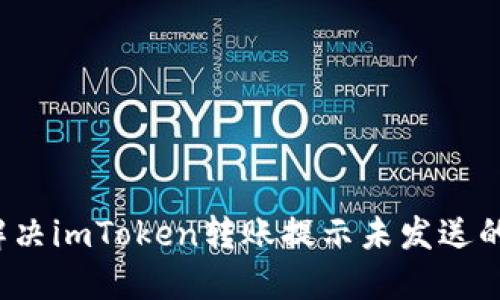 如何解决imToken转账提示未发送的问题?