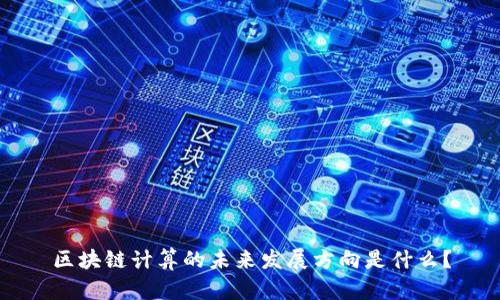 区块链计算的未来发展方向是什么?
