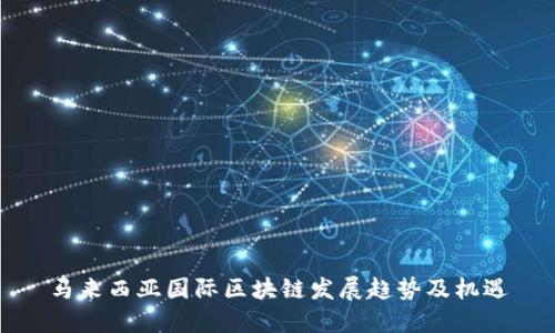 马来西亚国际区块链发展趋势及机遇