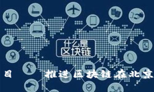 北京区块链发展大厦项目——推进区块链在北京产业化落地的重要举措