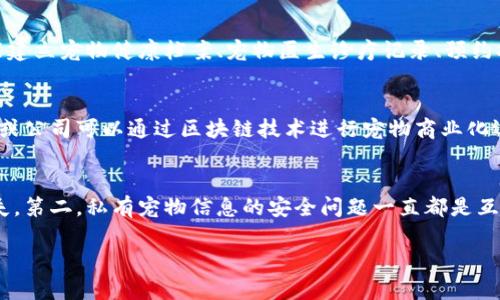 互联网区块链宠物行业：前景无限
互联网区块链、宠物、发展前景、宠物健康、智能化、区块链技术、区块链养宠、市场需求/guanjianci

1. 什么是互联网区块链宠物？
互联网区块链宠物是结合了区块链技术和互联网思维的全新概念，通过区块链技术，可以记录宠物的健康状况、饮食习惯、疫苗接种情况等一系列数据，方便养宠爱好者管理和监控宠物健康情况，同时也方便宠物医生进行远程诊断，打造一个智能化的养宠生态系统。

2. 宠物健康是互联网区块链宠物的关键
尤其近几年，宠物保健意识逐渐普及。健康宝宝、APP兽医增多，宠物医疗市场也日益发达。现在养宠行业的发展也要求关注宠物健康问题，在这个趋势下，互联网区块链宠物的身影逐渐趋向明显。 区块链技术可以为宠物健康提供良好的基础数据，使关注宠物健康、提高宠物医疗质量的宠物行业发展得越来越好。

3. 互联网区块链宠物市场前景广阔
宠物市场已经发展成为潜力无限的细分市场。随着社会对宠物的重视程度越来越高，养宠消费升级，未来将更多的产业链、多方互动形成完整的生态环境。互联网区块链宠物以养宠消费者为开放、智能科技、业态融合的优势满足市场需求,具有广阔的市场前景。未来几年互联网区块链宠物将成为新的增长点。

4. 区块链技术可以如何促进宠物健康管理？
区块链技术可追踪宠物生产履历、饲养过程、接种记录、用药情况等数据，确保这些健康数据的真实性和可靠性。另外，区块链技术还能建立宠物健康档案、宠物医生诊疗记录、预约挂号等信息，为宠物医院、养宠商家、兽药商家提供安全的数据交换和沟通平台。

5. 区块链养宠经济也会变得越来越普遍
区块链技术可以完善宠物供应链，为宠物购买提供追溯化证明，这可以鼓励提高宠物饲料、医药、用品等的质量和供应。越来越多的人或公司可以通过区块链技术进行宠物商业化运作，包括宠物XX平台、宠物智能化代餐服务、宠物医疗服务等，逐渐形成的是区块链养宠经济。

6. 区块链宠物行业所面临的挑战
与其他行业一样，区块链宠物行业也面临一些挑战。第一，宠物主人和商家技术水平参差不齐，实际应用过程中容易出现部分成果消失。第二，私有宠物信息的安全问题一直都是互联网相关行业发展的主要问题，区块链技术的应用使其更加敏感和严峻。第三，耗费的成本过高等，需要积极尝试解决。

总体而言，互联网区块链宠物是未来宠物养护的重要趋势，区块链技术给宠物健康监控和管理提供了更可靠、更安全、更智能的方案。