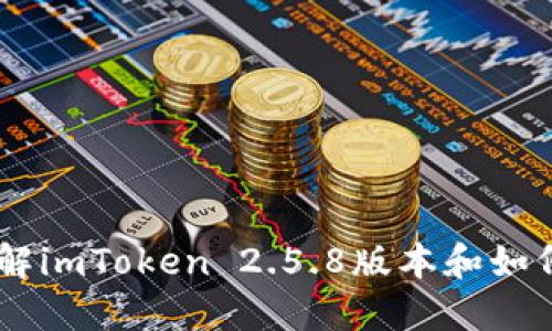 imToken 2.5.8:全面了解imToken 2.5.8版本和如何使用它来管理加密资产