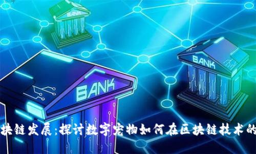 国外虚拟宠物区块链发展:探讨数字宠物如何在区块链技术的助力下蓬勃发展