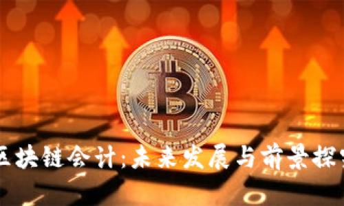 区块链会计:未来发展与前景探究