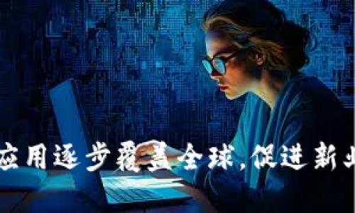 区块链技术应用逐步覆盖全球,促进新业态创新发展