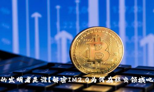 IM2.0的发明者是谁?解密IM2.0为何在社交领域叱咤风云