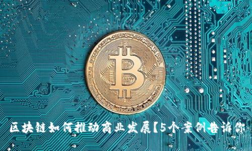 区块链如何推动商业发展?5个案例告诉你