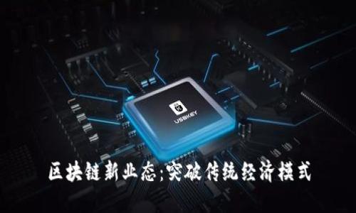 区块链新业态:突破传统经济模式