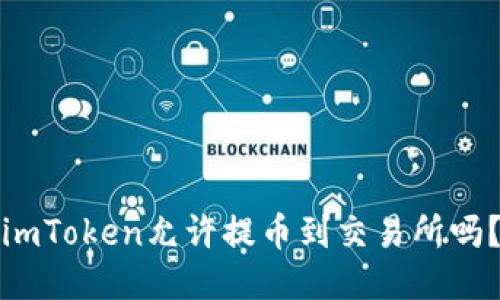 imToken允许提币到交易所吗?