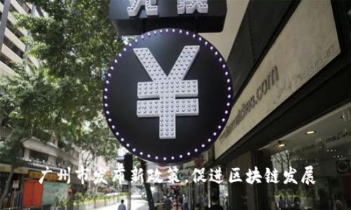 广州市发布新政策,促进区块链发展