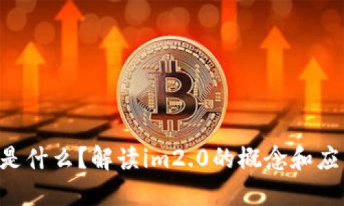 im2.0是什么？解读im2.0的概念和应用场景