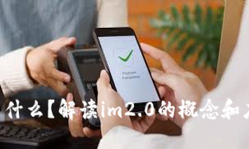 im2.0是什么？解读im2.0的概念和应用场景