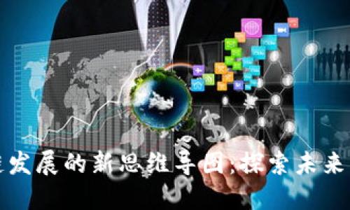 区块链发展的新思维导图:探索未来的价值