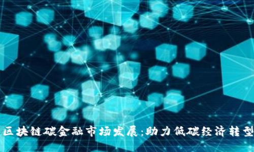 区块链碳金融市场发展:助力低碳经济转型