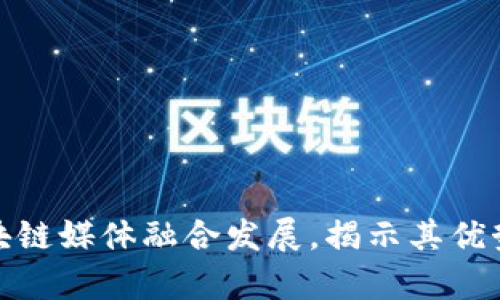 探讨区块链媒体融合发展,揭示其优势与前景