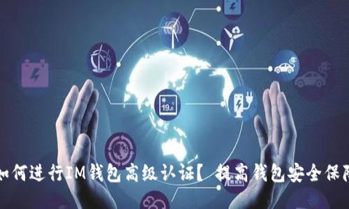 如何进行IM钱包高级认证? 提高钱包安全保障