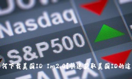 如何下载美国ID Im2.0?快速获取美国ID的途径