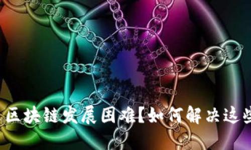 为什么区块链发展困难?如何解决这些问题?