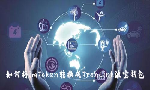 如何将imToken转换成TronLink波宝钱包