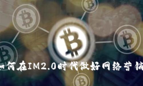 如何在IM2.0时代做好网络营销?