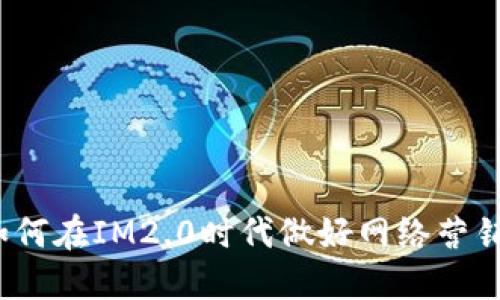 如何在IM2.0时代做好网络营销?