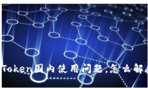imToken国内使用问题,怎么解决?