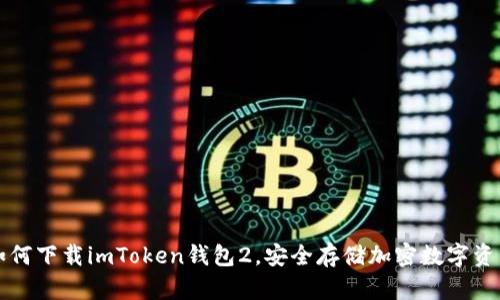 如何下载imToken钱包2,安全存储加密数字资产
