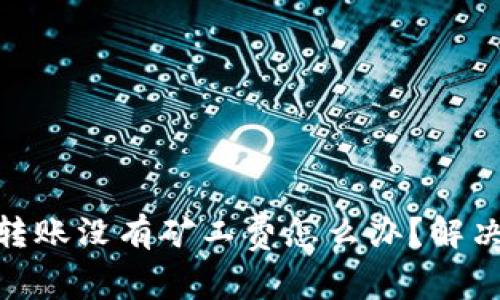 imtoken转账没有矿工费怎么办?解决方法汇总