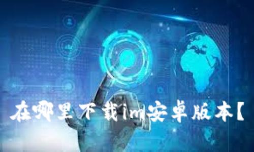 在哪里下载im安卓版本?