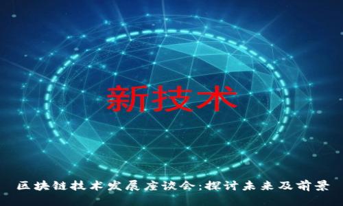 区块链技术发展座谈会:探讨未来及前景