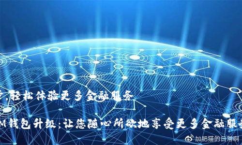 步,轻松体验更多金融服务
IM钱包升级:让您随心所欲地享受更多金融服务