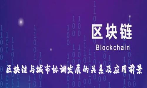 区块链与城市协调发展的关系及应用前景