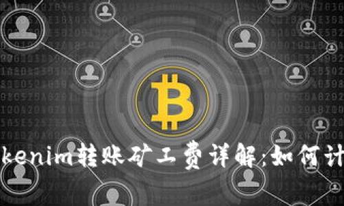 : Tokenim转账矿工费详解：如何计算与