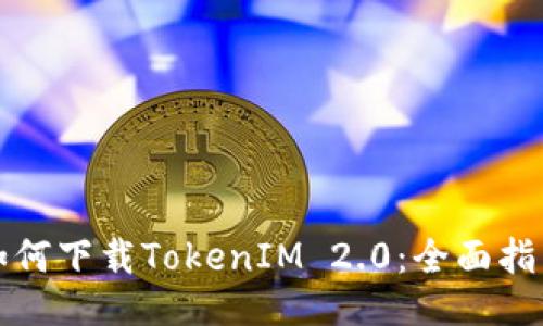 如何下载TokenIM 2.0：全面指南