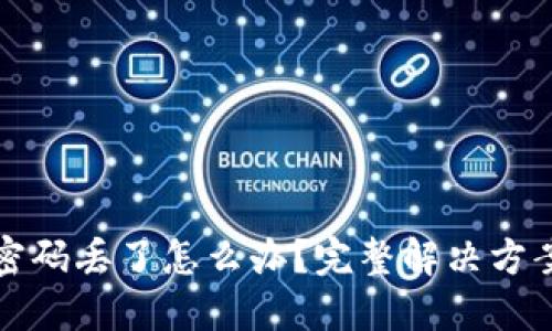 比特币钱包密码丢了怎么办?完整解决方案与应对策略