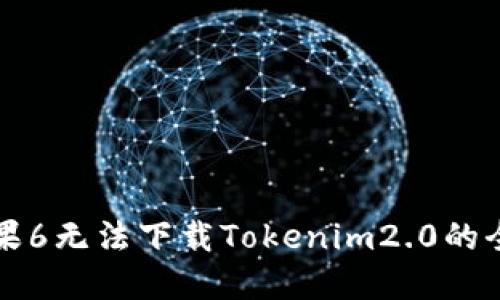 解决苹果6无法下载Tokenim2.0的全面指南