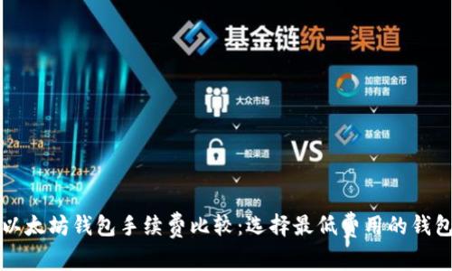 以太坊钱包手续费比较:选择最低费用的钱包