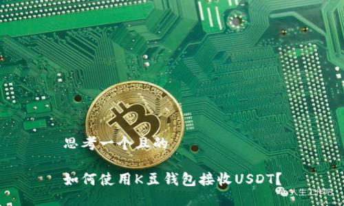 思考一个且的
如何使用K豆钱包接收USDT?