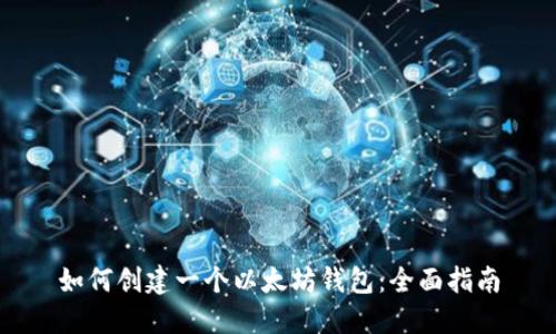 如何创建一个以太坊钱包:全面指南