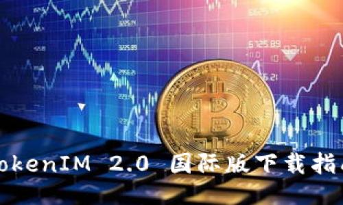 TokenIM 2.0 国际版下载指南
