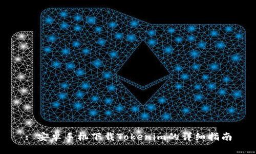 : 安卓手机下载Tokenim的详细指南
