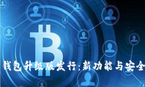 以太坊钱包升级版发行:新功能与安全性分析