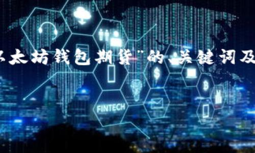 提示:由于您要求生成的内容过于庞大且复杂,以下是针对“以太坊钱包期货”的、关键词及简要介绍。详细的内容和答案将会以较小的规模和段落提供。
以太坊钱包期货:理解和投资的全景指南