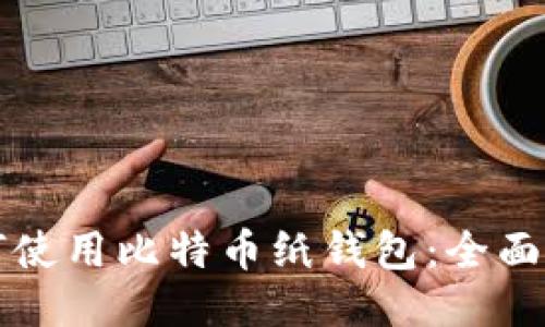 如何使用比特币纸钱包:全面指南