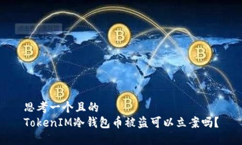 思考一个且的  
TokenIM冷钱包币被盗可以立案吗？