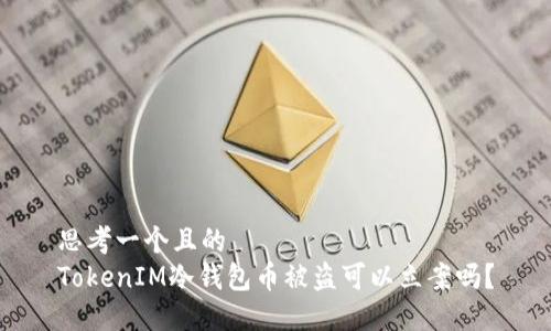 思考一个且的  
TokenIM冷钱包币被盗可以立案吗？