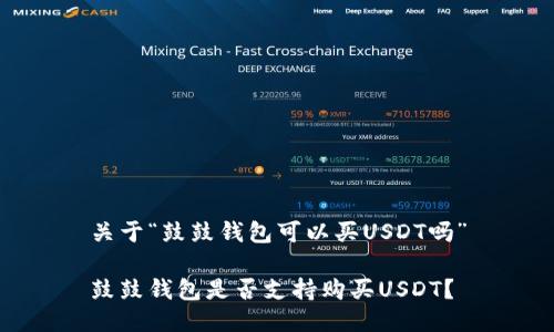 关于“鼓鼓钱包可以买USDT吗”
鼓鼓钱包是否支持购买USDT?