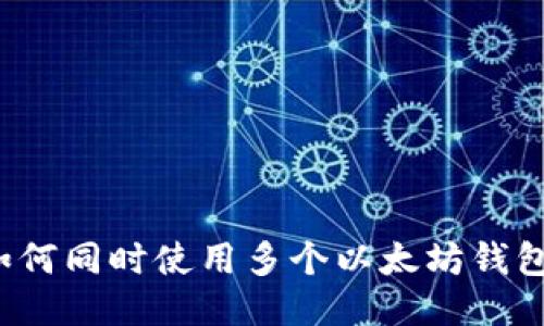 如何同时使用多个以太坊钱包?