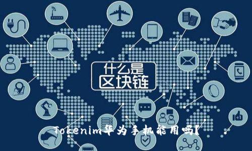 Tokenim华为手机能用吗?